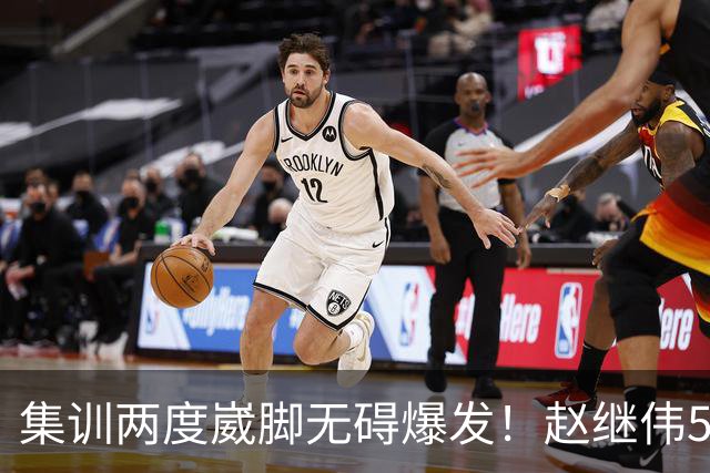 集训两度崴脚无碍爆发！赵继伟5记三分率男篮绝境晋级